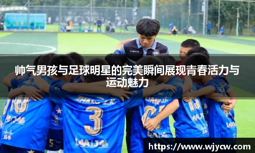 帅气男孩与足球明星的完美瞬间展现青春活力与运动魅力