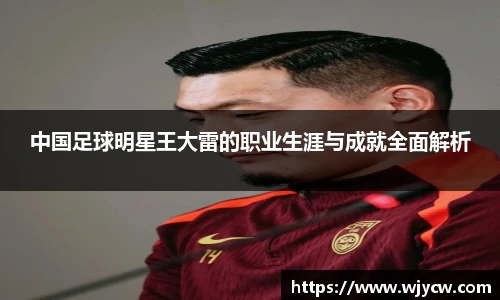 中国足球明星王大雷的职业生涯与成就全面解析
